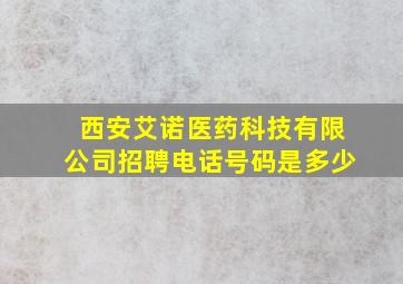 西安艾诺医药科技有限公司招聘电话号码是多少