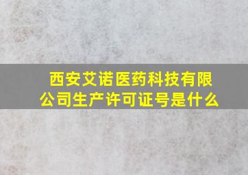 西安艾诺医药科技有限公司生产许可证号是什么