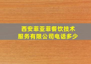 西安菲亚菲餐饮技术服务有限公司电话多少