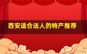 西安适合送人的特产推荐