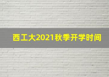 西工大2021秋季开学时间