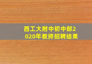 西工大附中初中部2020年教师招聘结果