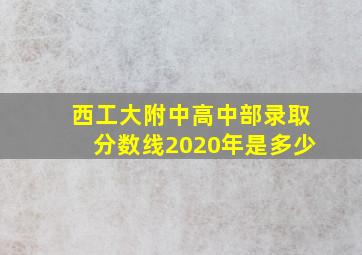 西工大附中高中部录取分数线2020年是多少