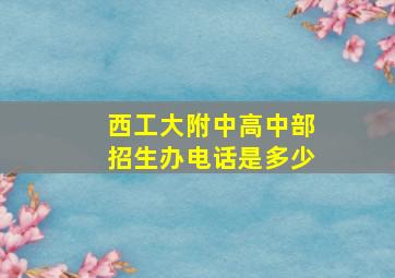 西工大附中高中部招生办电话是多少