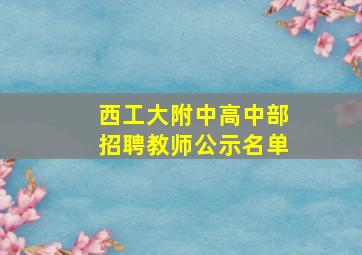 西工大附中高中部招聘教师公示名单