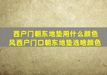 西户门朝东地垫用什么颜色风西户门口朝东地垫选啥颜色