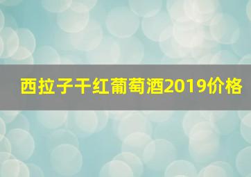 西拉子干红葡萄酒2019价格