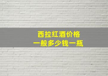 西拉红酒价格一般多少钱一瓶