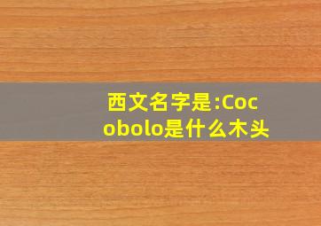 西文名字是:Cocobolo是什么木头