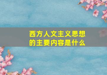 西方人文主义思想的主要内容是什么