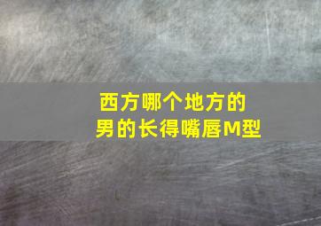 西方哪个地方的男的长得嘴唇M型