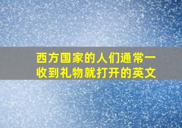 西方国家的人们通常一收到礼物就打开的英文