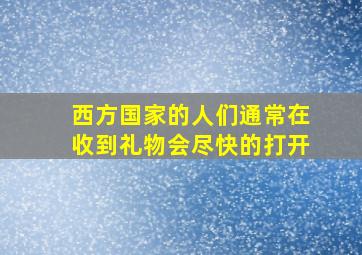 西方国家的人们通常在收到礼物会尽快的打开