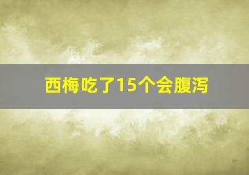 西梅吃了15个会腹泻