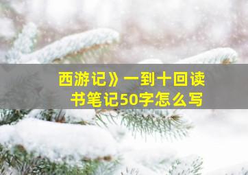 西游记》一到十回读书笔记50字怎么写