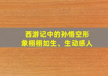 西游记中的孙悟空形象栩栩如生、生动感人