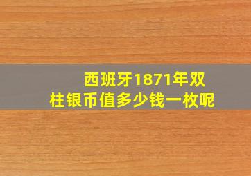 西班牙1871年双柱银币值多少钱一枚呢