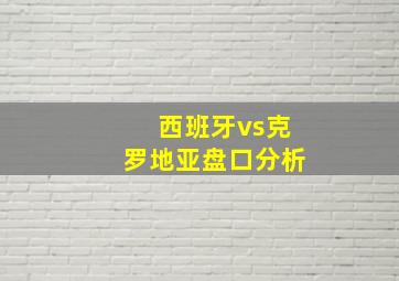 西班牙vs克罗地亚盘口分析