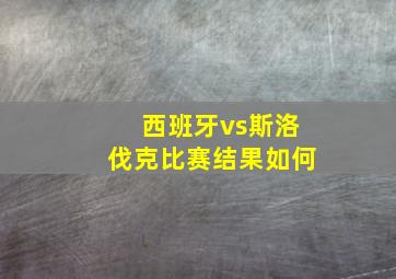 西班牙vs斯洛伐克比赛结果如何