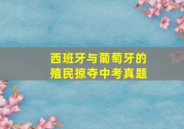 西班牙与葡萄牙的殖民掠夺中考真题