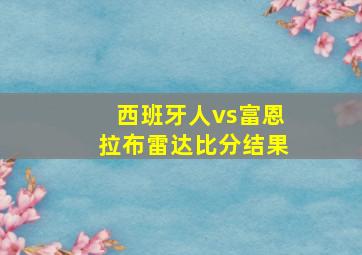 西班牙人vs富恩拉布雷达比分结果