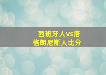 西班牙人vs洛格朗尼斯人比分