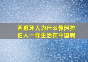 西班牙人为什么像阿拉伯人一样生活在中国呢