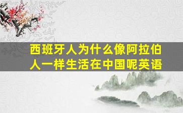 西班牙人为什么像阿拉伯人一样生活在中国呢英语