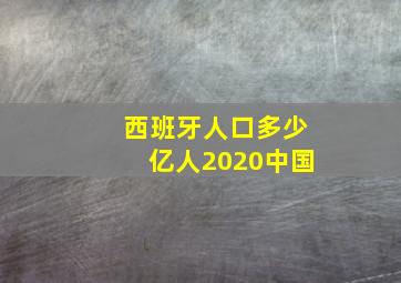 西班牙人口多少亿人2020中国