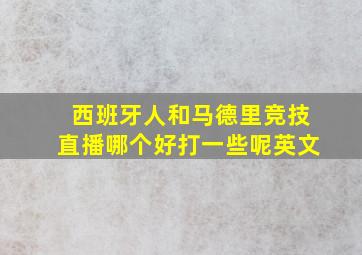 西班牙人和马德里竞技直播哪个好打一些呢英文