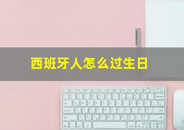 西班牙人怎么过生日