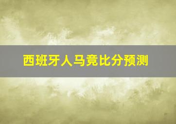 西班牙人马竞比分预测