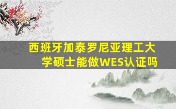 西班牙加泰罗尼亚理工大学硕士能做WES认证吗