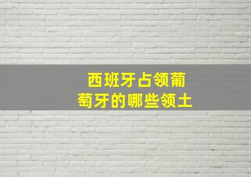 西班牙占领葡萄牙的哪些领土