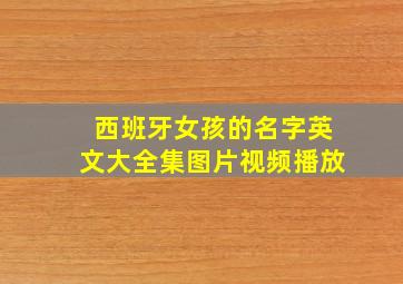 西班牙女孩的名字英文大全集图片视频播放