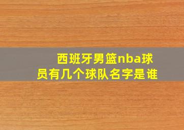 西班牙男篮nba球员有几个球队名字是谁