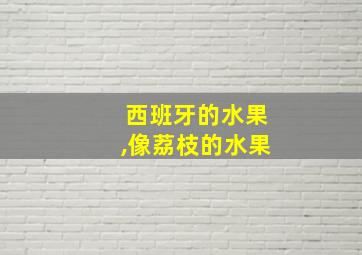 西班牙的水果,像荔枝的水果