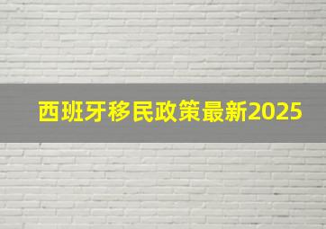 西班牙移民政策最新2025