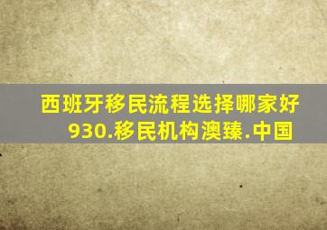 西班牙移民流程选择哪家好930.移民机构澳臻.中国