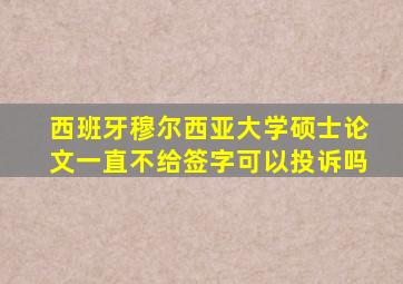 西班牙穆尔西亚大学硕士论文一直不给签字可以投诉吗