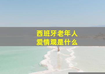 西班牙老年人爱情观是什么