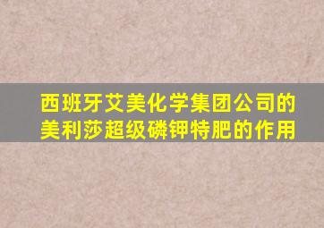 西班牙艾美化学集团公司的美利莎超级磷钾特肥的作用