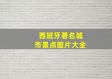 西班牙著名城市景点图片大全