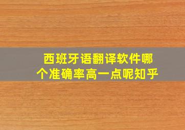 西班牙语翻译软件哪个准确率高一点呢知乎