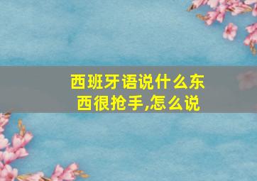 西班牙语说什么东西很抢手,怎么说