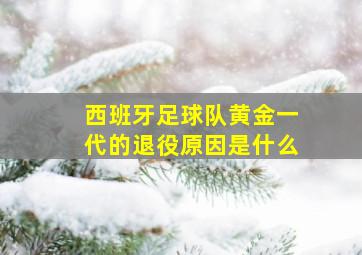 西班牙足球队黄金一代的退役原因是什么