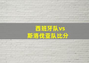 西班牙队vs斯洛伐亚队比分