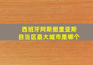 西班牙阿斯图里亚斯自治区最大城市是哪个