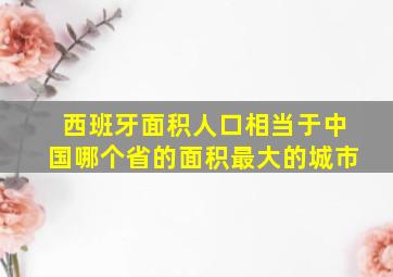 西班牙面积人口相当于中国哪个省的面积最大的城市