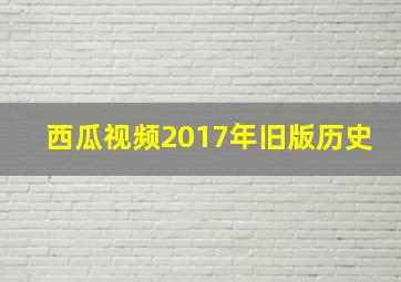 西瓜视频2017年旧版历史